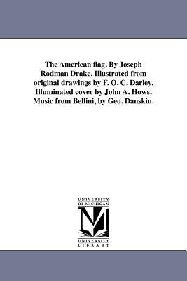 The American Flag. by Joseph Rodman Drake. Illustrated from Original Drawings by F. O. C. Darley. Illuminated Cover by John A. Hows. Music from Bellin by Drake, Joseph Rodman