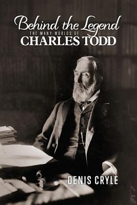 Behind the Legend: The Many Worlds of Charles Todd by Cryle, Denis