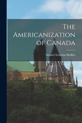 The Americanization of Canada by Moffett, Samuel Erasmus