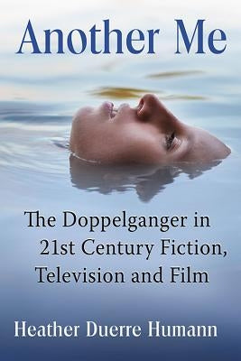 Another Me: The Doppelganger in 21st Century Fiction, Television and Film by Humann, Heather Duerre