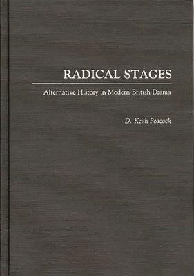 Radical Stages: Alternative History in Modern British Drama by Peacock, D. Keith