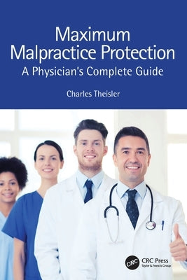 Maximum Malpractice Protection: A Physician's Complete Guide by Theisler, Charles
