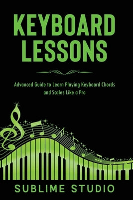 Keyboard Lessons: Advanced Guide to Learn Playing Keyboard Chords and Scales Like a Pro by Studio, Sublime