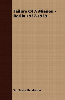 Failure of a Mission - Berlin 1937-1939 by Henderson, Nevile