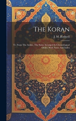 The Koran: Tr. From The Arabic, The Suras Arranged In Chronological Order, With Notes And Index by Rodwell, J. M.
