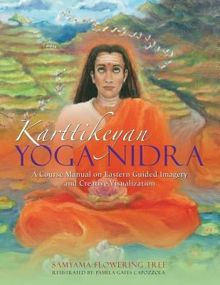 Karttikeyan Yoga Nidra: A Course Manual on Eastern Guided Imagery and Creative Visualization by Flowering Tree, Samyama