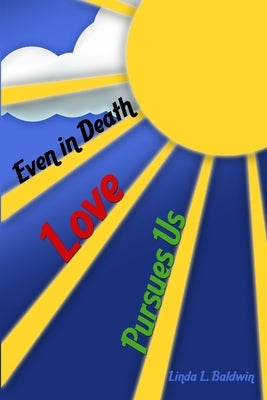 Even in Death: Love Pursues Us by Baldwin, Linda L.