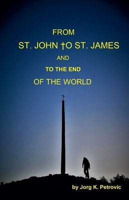 From St. John to St. James and to the End of the World by Petrovic, Jorg K.