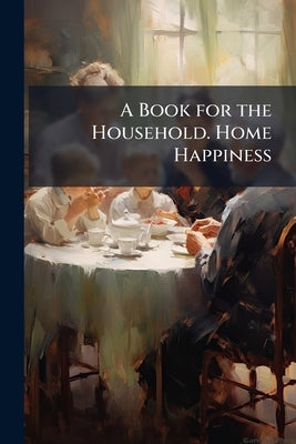 A Book for the Household. Home Happiness by Anonymous