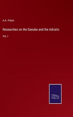 Researches on the Danube and the Adriatic: Vol. I by Paton, A. a.