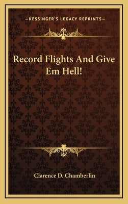 Record Flights and Give Em Hell! by Chamberlin, Clarence D.