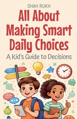 All About Making Smart Daily Choices: A Kid's Guide to Decisions by Rukh, Shah