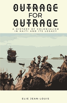 Outrage for Outrage: A History of Colonialism in Haiti and Its Legacy by Jean-Louis, Elie