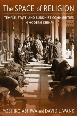 The Space of Religion: Temple, State, and Buddhist Communities in Modern China by Ashiwa, Yoshiko