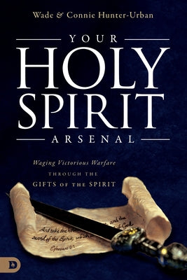 Your Holy Spirit Arsenal: Waging Victorious Warfare Through the Gifts of the Spirit by Urban, Wade