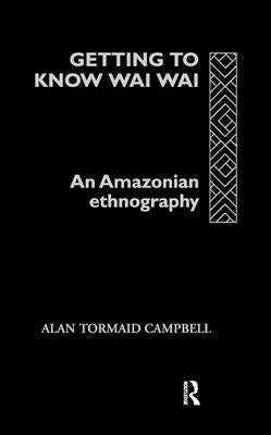 Getting to Know Waiwai: An Amazonian Ethnography by Campbell, Alan