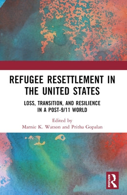 Refugee Resettlement in the United States: Loss, Transition, and Resilience in a Post-9/11 World by Watson, Marnie K.