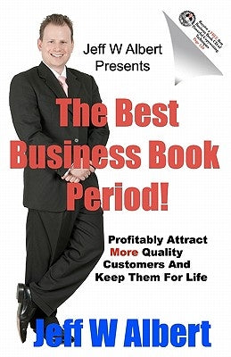 The Best Business Book Period!: Profitably Attract More Quality Customers And Keep Them For Life by Albert, Jeff W.