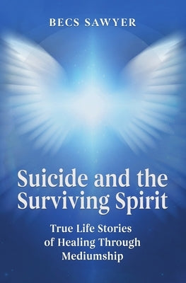 Suicide and the Surviving Spirit: True Life Stories of Healing Through Mediumship by Sawyer, Becs