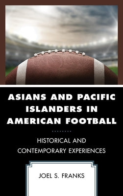 Asians and Pacific Islanders in American Football: Historical and Contemporary Experiences by Franks, Joel S.