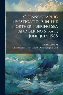 Oceanographic Investigations In The Northern Bering Sea And Bering Strait, June-july 1968 by M, Husby David