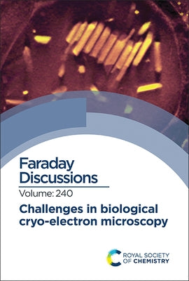 Challenges in Biological Cryo Electron Microscopy: Faraday Discussion 240 by Royal Society of Chemistry