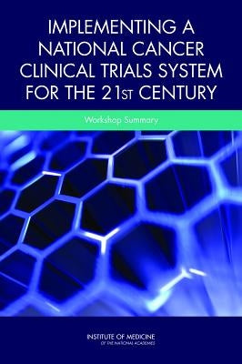 Implementing a National Cancer Clinical Trials System for the 21st Century: Workshop Summary by Institute of Medicine