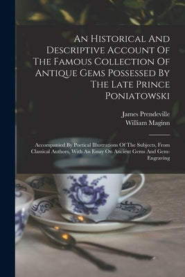 An Historical And Descriptive Account Of The Famous Collection Of Antique Gems Possessed By The Late Prince Poniatowski: Accompanied By Poetical Illus by Prendeville, James