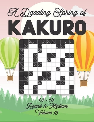 A Dazzling Spring of Kakuro 12 x 12 Round 3: Medium Volume 13: Play Kakuro for Relaxation with Solutions Japanese Number Puzzle Game Book Mathematical by Zahlenspiel, Stella