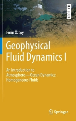 Geophysical Fluid Dynamics I: An Introduction to Atmosphere--Ocean Dynamics: Homogeneous Fluids by Özsoy, Emin