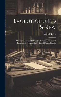 Evolution, Old & New: Or, the Theories of Buffon, Dr. Erasmus Darwin and Lamarck, as compared with that of Charles Darwin by Butler, Samuel