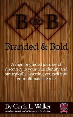 Branded And Bold: A mentor guided journey of discovery to your true identity and strategically asserting yourself into your ultimate life role. by Walker, Curtis Lee