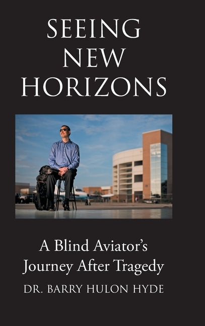 Seeing New Horizons: A Blind Aviator's Journey After Tragedy by Hyde, Barry Hulon