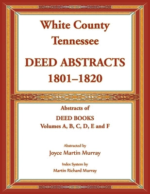 White County, Tennessee Deed Abstracts, 1801-1820. Abstracts of Deed Books Volumes A, B, C, D, E and F by Murray, Joyce