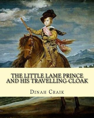 The Little Lame Prince and His Travelling-Cloak, By: Dinah Craik: (Children's Classics) by Craik, Dinah Maria Mulock