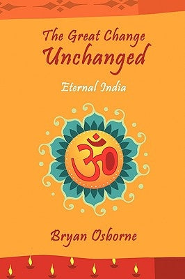 The Great Change Unchanged: Eternal India by Osborne, Bryan