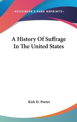A History Of Suffrage In The United States by Porter, Kirk H.