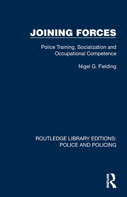 Joining Forces: Police Training, Socialization and Occupational Competence by Fielding, Nigel G.