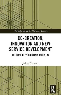 Co-Creation, Innovation and New Service Development: The Case of Videogames Industry by Czarnota, Jedrzej