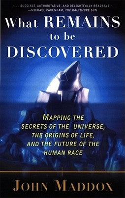 What Remains to Be Discovered: Mapping the Secrets of the Universe, the Origins of Life, and the Future of the Human Race by Maddox, John