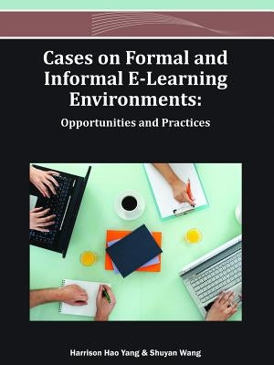 Cases on Formal and Informal E-Learning Environments: Opportunities and Practices by Yang, Harrison Hao