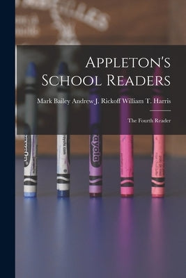 Appleton's School Readers: The Fourth Reader by Harris, William T. Andrew J. Rickoff