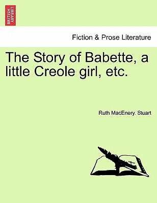 The Story of Babette, a Little Creole Girl, Etc. by Stuart, Ruth Macenery