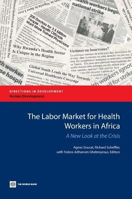 The Labor Market for Health Workers in Africa: A New Look at the Crisis by Soucat, Agnes