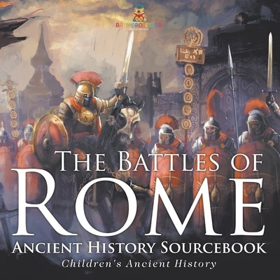 The Battles of Rome - Ancient History Sourcebook Children's Ancient History by Baby Professor