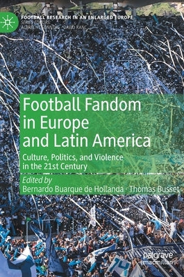 Football Fandom in Europe and Latin America: Culture, Politics, and Violence in the 21st Century by Buarque de Hollanda, Bernardo