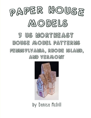 Paper House Models, 3 US Northeast House Model Patterns; Pennsylvania, Rhode Island, Vermont by McGill, Denise