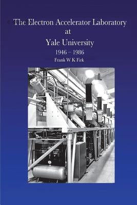 The Electron Accelerator Laboratory at Yale University 1946-1986 by Firk, Frank W. K.