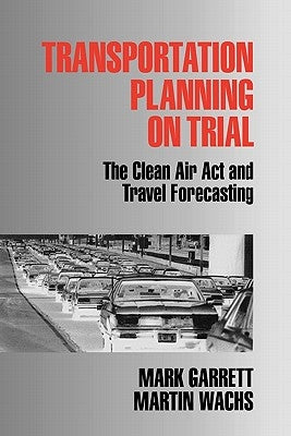 Transportation Planning on Trial: The Clean Air ACT and Travel Forecasting by Garrett, Mark E.