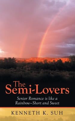 The Semi-Lovers: Senior Romance Is Like a Rainbow-Short and Sweet by Suh, Kenneth K.